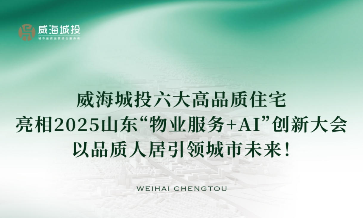威海城投六大高品質(zhì)住宅亮相2025年山東&ldquo;物業(yè)服務(wù)+AI&rdquo;創(chuàng)新大會